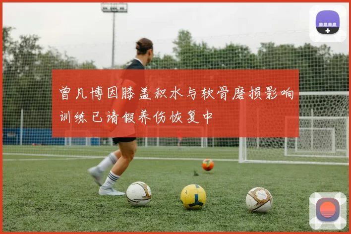 曾凡博因膝盖积水与软骨磨损影响训练已请假养伤恢复中