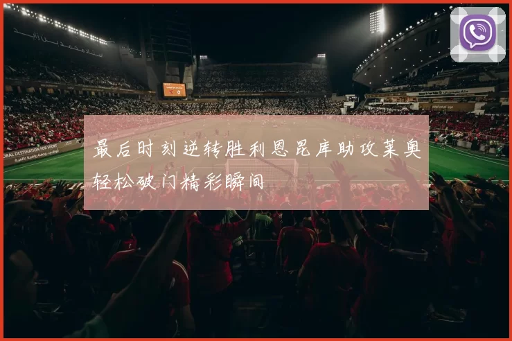 最后时刻逆转胜利恩昆库助攻莱奥轻松破门精彩瞬间