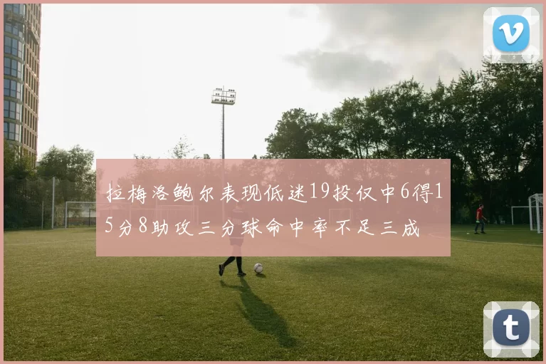 拉梅洛鲍尔表现低迷19投仅中6得15分8助攻三分球命中率不足三成